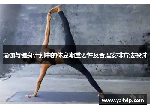 瑜伽与健身计划中的休息期重要性及合理安排方法探讨